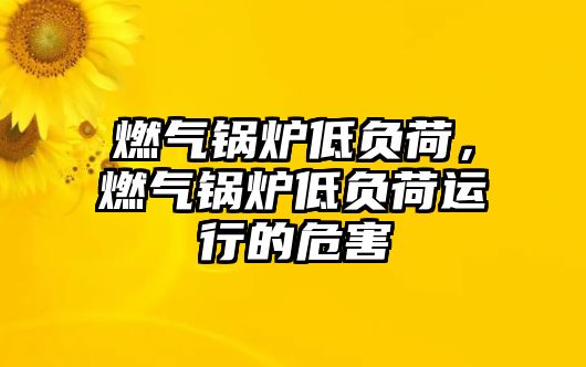 燃氣鍋爐低負荷，燃氣鍋爐低負荷運行的危害