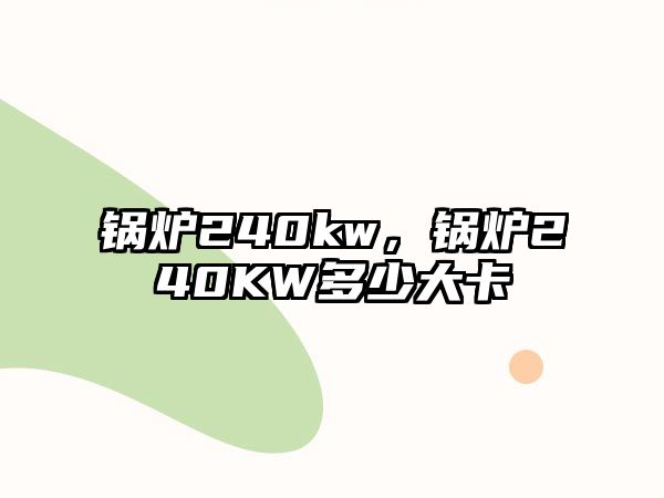 鍋爐240kw，鍋爐240KW多少大卡