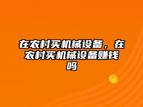 在農(nóng)村買機械設(shè)備，在農(nóng)村買機械設(shè)備賺錢嗎