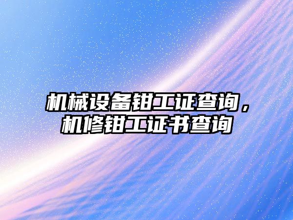 機(jī)械設(shè)備鉗工證查詢，機(jī)修鉗工證書查詢