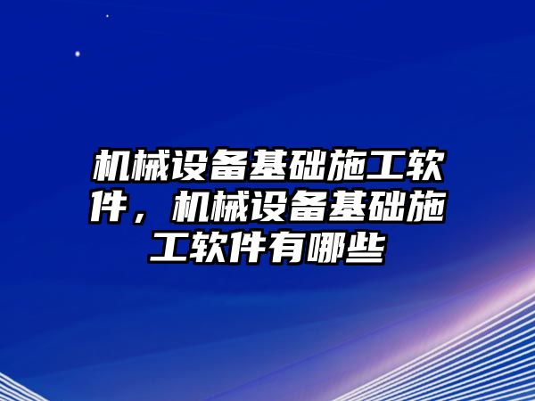 機(jī)械設(shè)備基礎(chǔ)施工軟件，機(jī)械設(shè)備基礎(chǔ)施工軟件有哪些