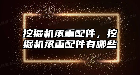 挖掘機承重配件，挖掘機承重配件有哪些