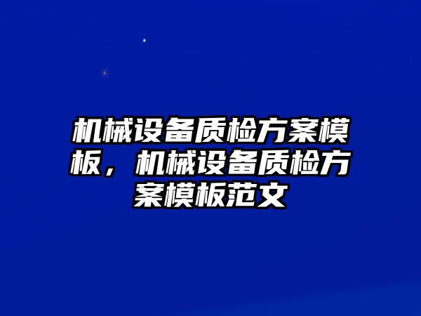 機械設備質(zhì)檢方案模板，機械設備質(zhì)檢方案模板范文