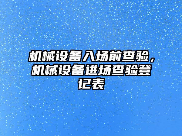 機械設備入場前查驗，機械設備進場查驗登記表