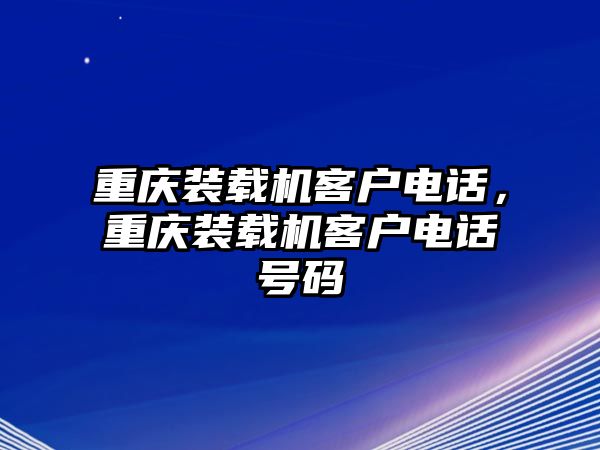 重慶裝載機(jī)客戶電話，重慶裝載機(jī)客戶電話號(hào)碼