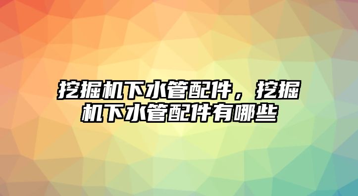 挖掘機(jī)下水管配件，挖掘機(jī)下水管配件有哪些