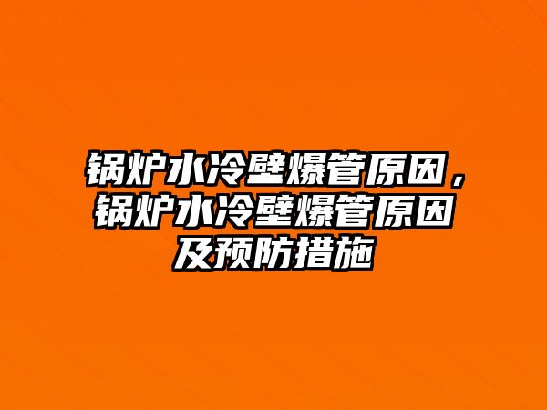 鍋爐水冷壁爆管原因，鍋爐水冷壁爆管原因及預(yù)防措施