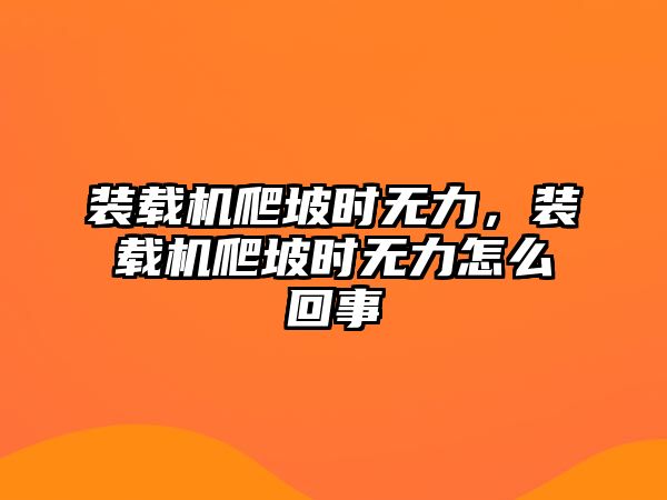 裝載機(jī)爬坡時無力，裝載機(jī)爬坡時無力怎么回事