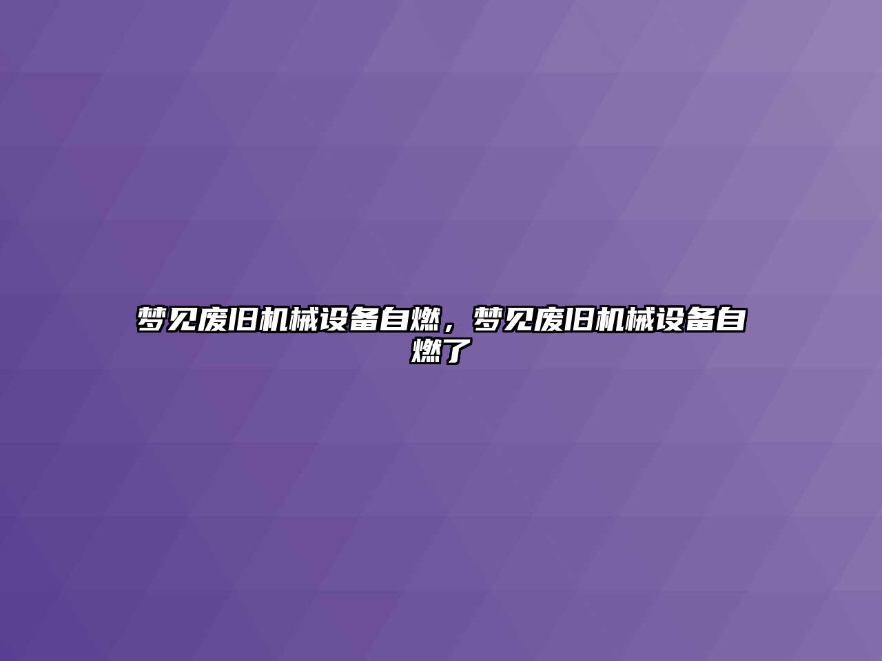 夢見廢舊機械設(shè)備自燃，夢見廢舊機械設(shè)備自燃了