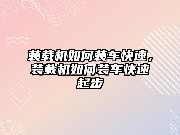 裝載機如何裝車快速，裝載機如何裝車快速起步