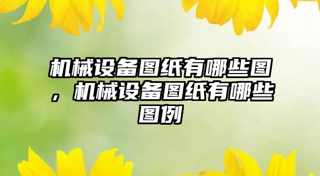 機械設(shè)備圖紙有哪些圖，機械設(shè)備圖紙有哪些圖例