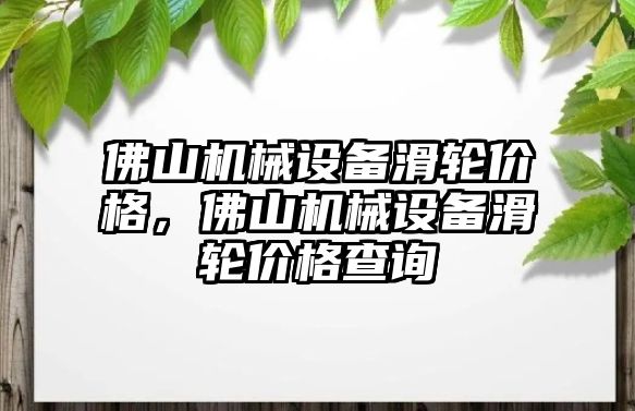 佛山機械設備滑輪價格，佛山機械設備滑輪價格查詢