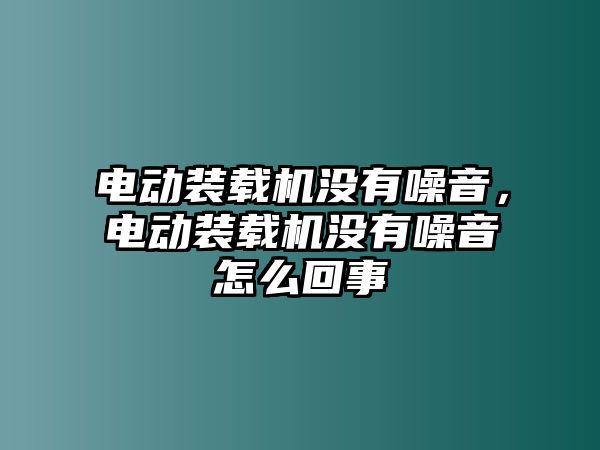 電動裝載機(jī)沒有噪音，電動裝載機(jī)沒有噪音怎么回事