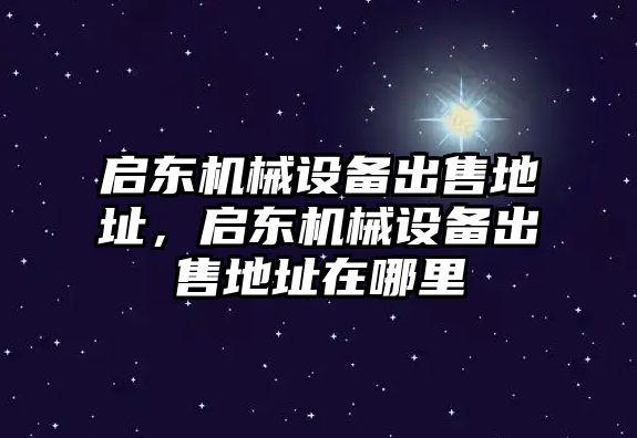 啟東機械設備出售地址，啟東機械設備出售地址在哪里