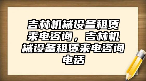 吉林機械設(shè)備租賃來電咨詢，吉林機械設(shè)備租賃來電咨詢電話