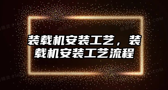 裝載機安裝工藝，裝載機安裝工藝流程