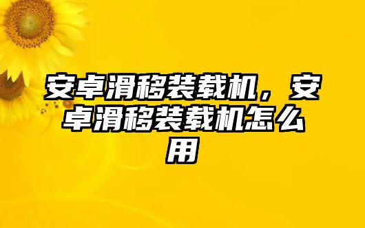 安卓滑移裝載機(jī)，安卓滑移裝載機(jī)怎么用