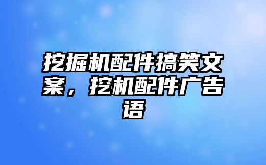 挖掘機配件搞笑文案，挖機配件廣告語