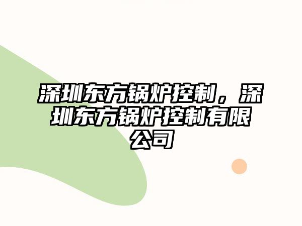 深圳東方鍋爐控制，深圳東方鍋爐控制有限公司