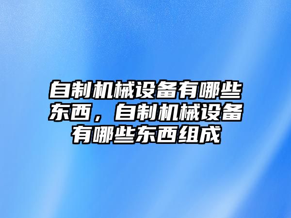 自制機(jī)械設(shè)備有哪些東西，自制機(jī)械設(shè)備有哪些東西組成