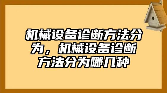 機械設(shè)備診斷方法分為，機械設(shè)備診斷方法分為哪幾種