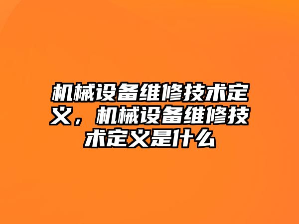 機械設(shè)備維修技術(shù)定義，機械設(shè)備維修技術(shù)定義是什么