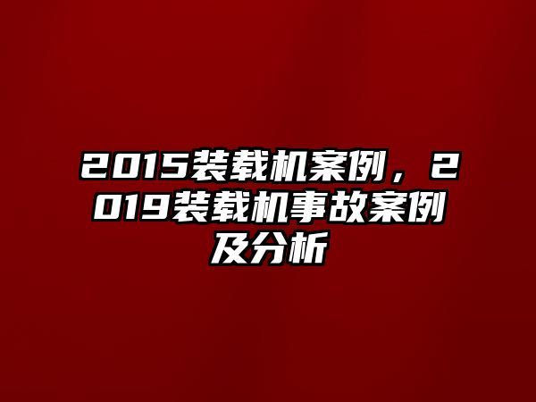 2015裝載機(jī)案例，2019裝載機(jī)事故案例及分析