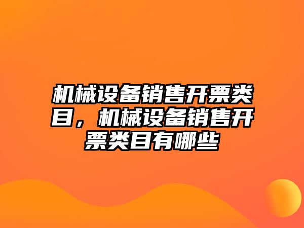 機械設(shè)備銷售開票類目，機械設(shè)備銷售開票類目有哪些