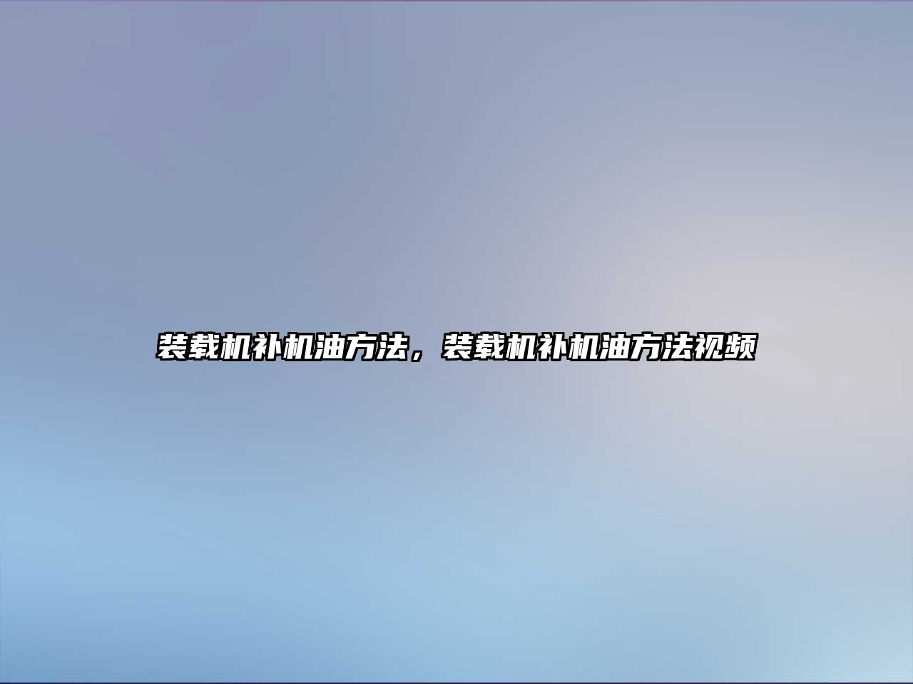 裝載機(jī)補(bǔ)機(jī)油方法，裝載機(jī)補(bǔ)機(jī)油方法視頻