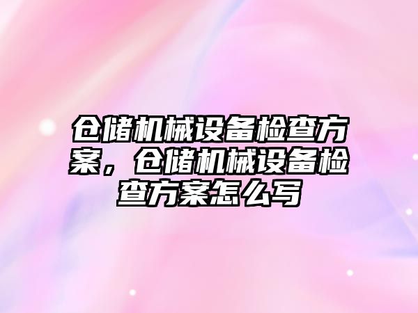 倉儲機械設(shè)備檢查方案，倉儲機械設(shè)備檢查方案怎么寫