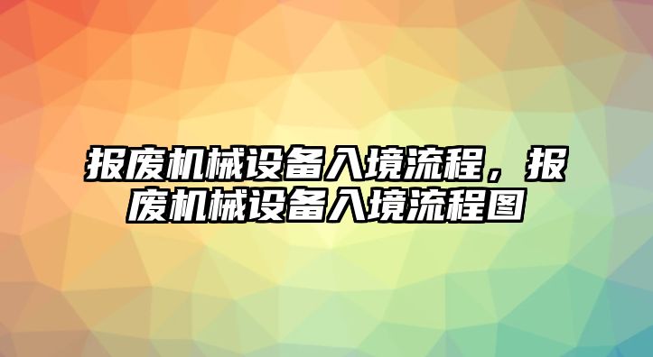 報廢機械設(shè)備入境流程，報廢機械設(shè)備入境流程圖