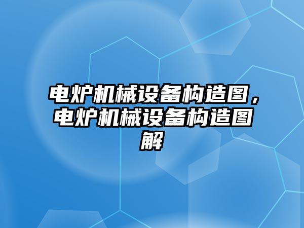 電爐機械設備構造圖，電爐機械設備構造圖解