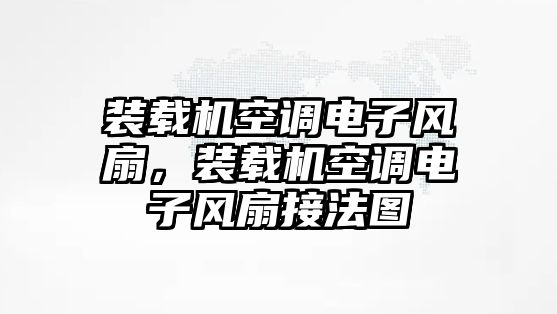 裝載機(jī)空調(diào)電子風(fēng)扇，裝載機(jī)空調(diào)電子風(fēng)扇接法圖