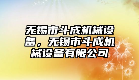 無錫市斗成機(jī)械設(shè)備，無錫市斗成機(jī)械設(shè)備有限公司