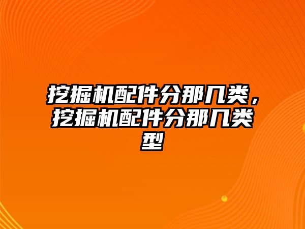 挖掘機配件分那幾類，挖掘機配件分那幾類型