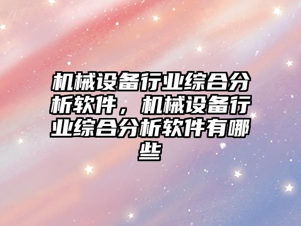 機械設備行業(yè)綜合分析軟件，機械設備行業(yè)綜合分析軟件有哪些