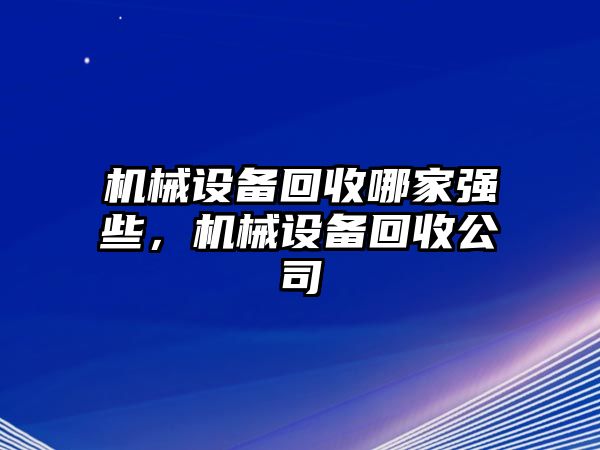 機械設(shè)備回收哪家強些，機械設(shè)備回收公司