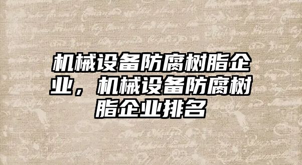 機(jī)械設(shè)備防腐樹脂企業(yè)，機(jī)械設(shè)備防腐樹脂企業(yè)排名