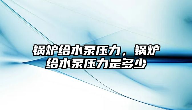 鍋爐給水泵壓力，鍋爐給水泵壓力是多少