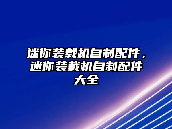 迷你裝載機(jī)自制配件，迷你裝載機(jī)自制配件大全