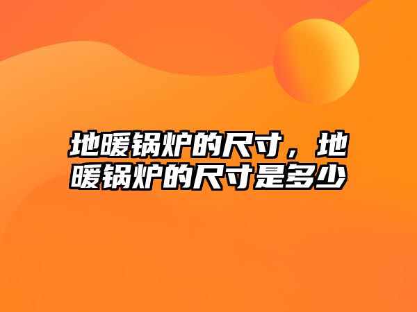 地暖鍋爐的尺寸，地暖鍋爐的尺寸是多少