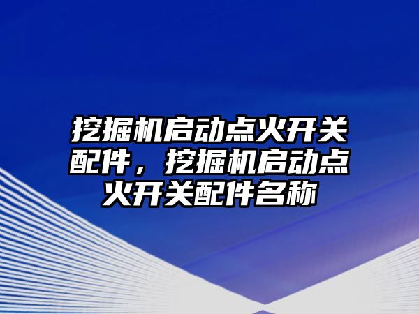 挖掘機啟動點火開關(guān)配件，挖掘機啟動點火開關(guān)配件名稱