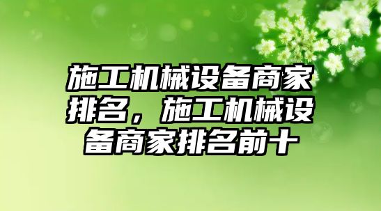 施工機(jī)械設(shè)備商家排名，施工機(jī)械設(shè)備商家排名前十