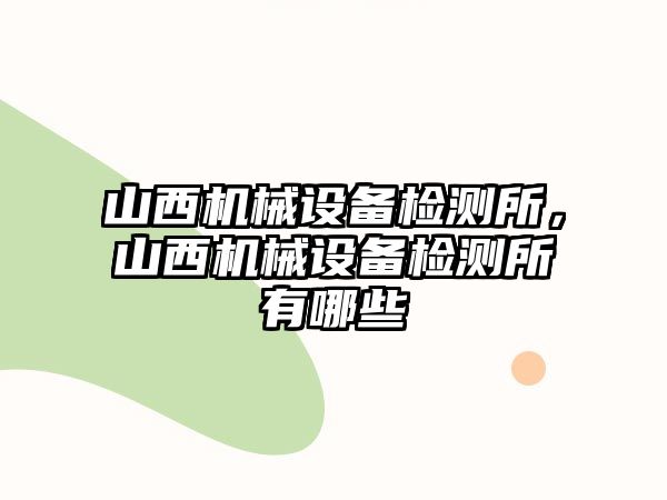 山西機械設備檢測所，山西機械設備檢測所有哪些