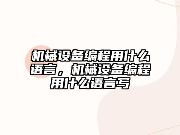 機械設(shè)備編程用什么語言，機械設(shè)備編程用什么語言寫