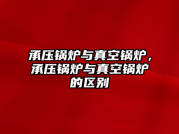 承壓鍋爐與真空鍋爐，承壓鍋爐與真空鍋爐的區(qū)別