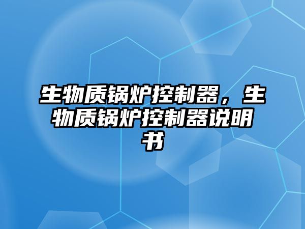 生物質(zhì)鍋爐控制器，生物質(zhì)鍋爐控制器說明書