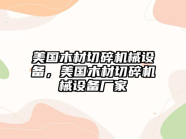 美國木材切碎機(jī)械設(shè)備，美國木材切碎機(jī)械設(shè)備廠家