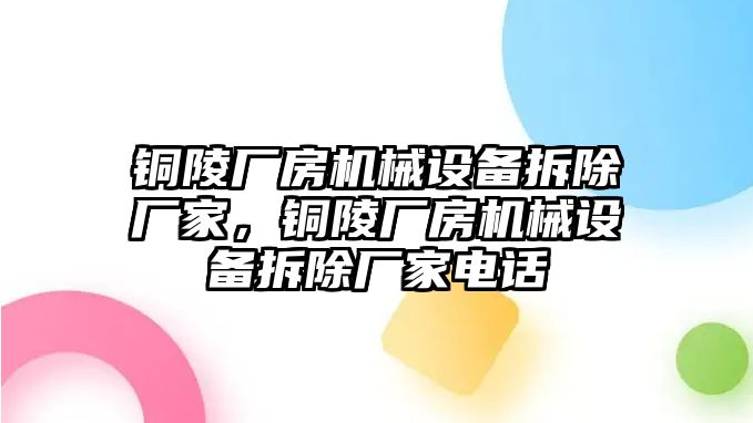 銅陵廠房機(jī)械設(shè)備拆除廠家，銅陵廠房機(jī)械設(shè)備拆除廠家電話