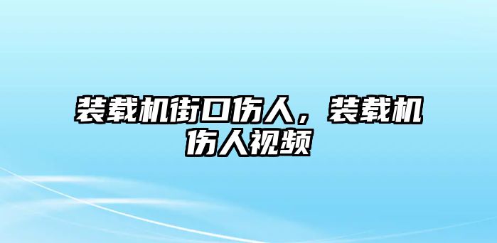 裝載機街口傷人，裝載機傷人視頻